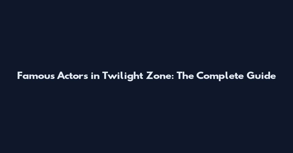 Famous Actors in Twilight Zone: The Complete Guide