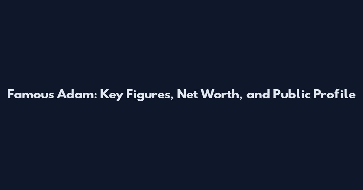 Famous Adam: Key Figures, Net Worth, and Public Profile