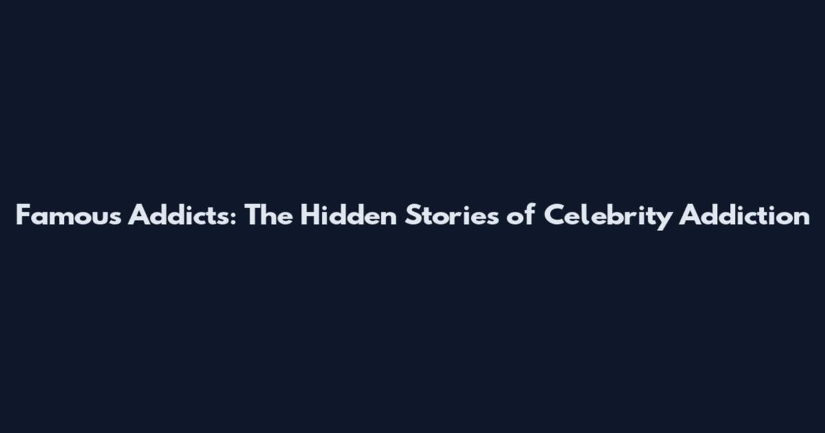 Famous Addicts: The Hidden Stories of Celebrity Addiction