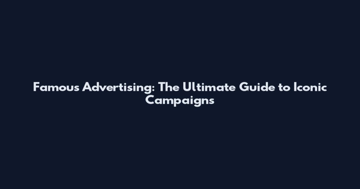 Famous Advertising: The Ultimate Guide to Iconic Campaigns