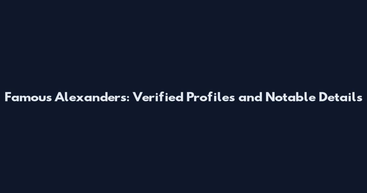 Famous Alexanders: Verified Profiles and Notable Details