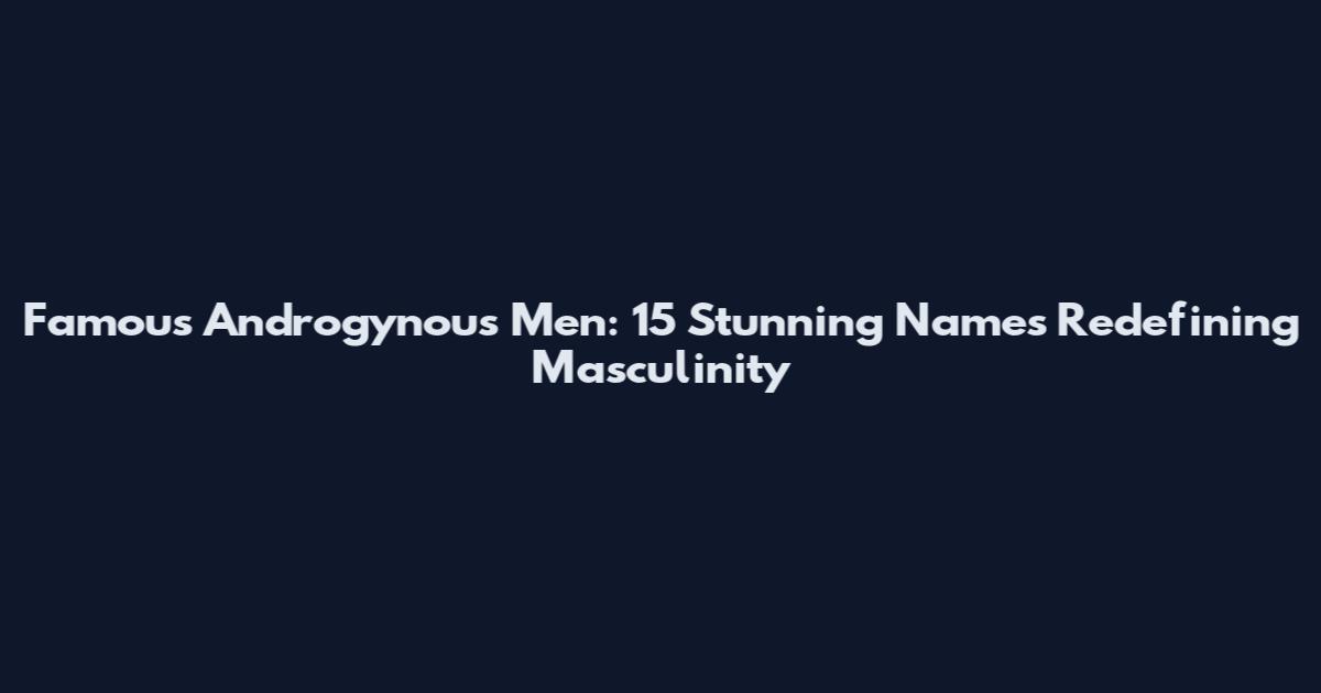 Famous Androgynous Men: 15 Stunning Names Redefining Masculinity