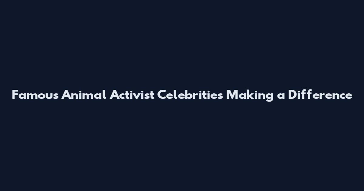 Famous Animal Activist Celebrities Making a Difference