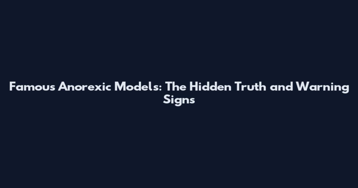 Famous Anorexic Models: The Hidden Truth and Warning Signs