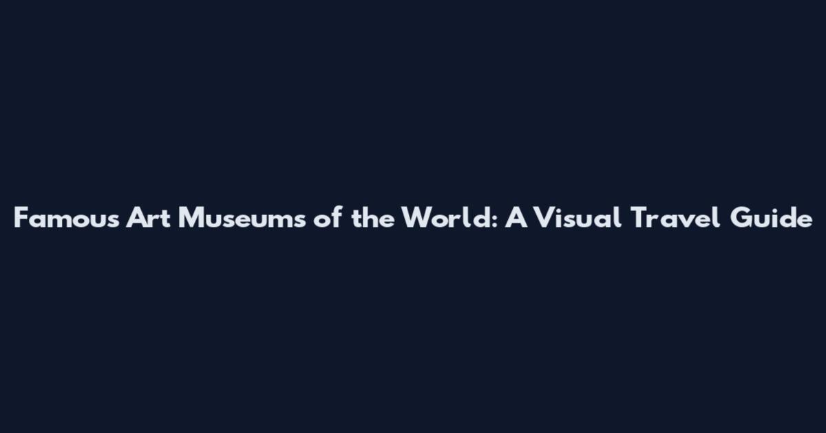 Famous Art Museums of the World: A Visual Travel Guide