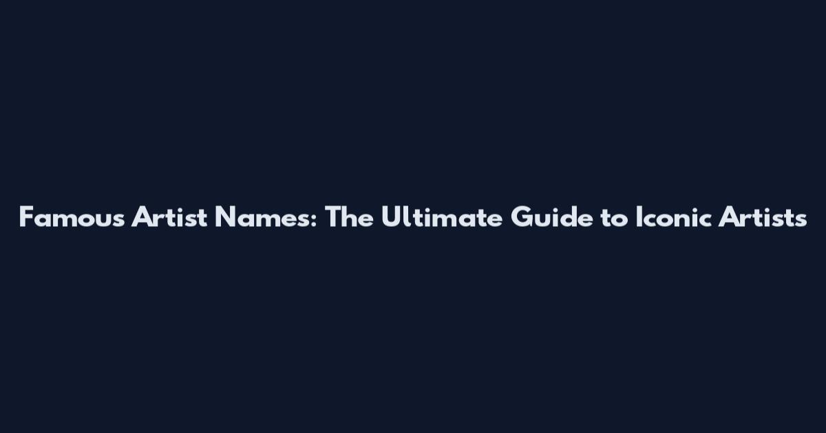 Famous Artist Names: The Ultimate Guide to Iconic Artists