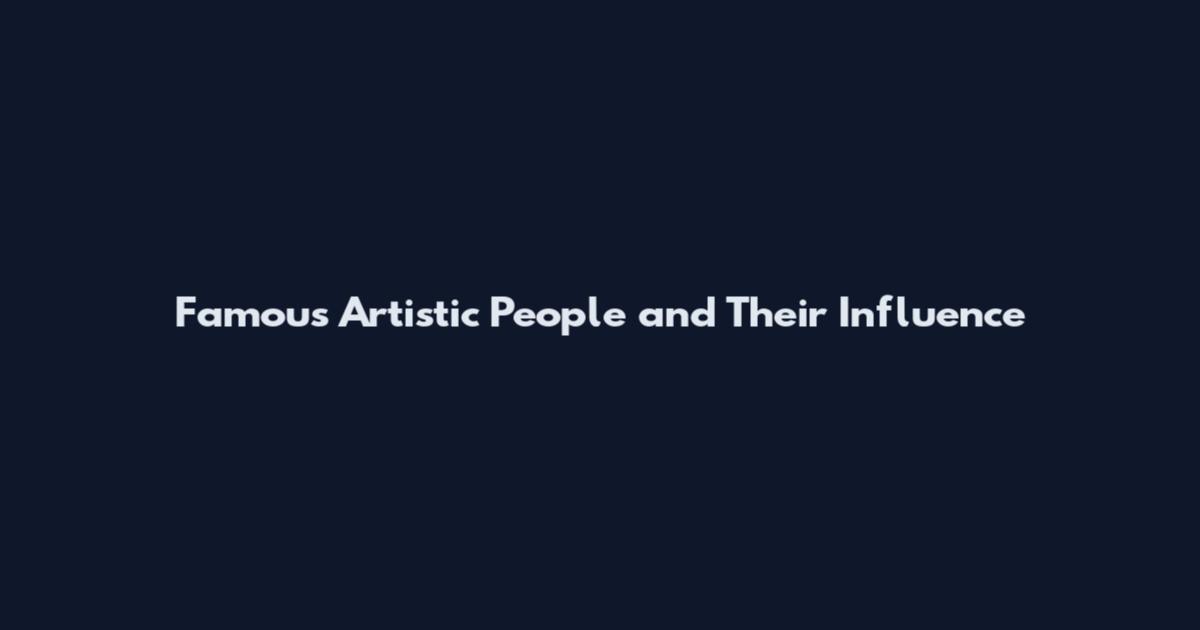 Famous Artistic People and Their Influence