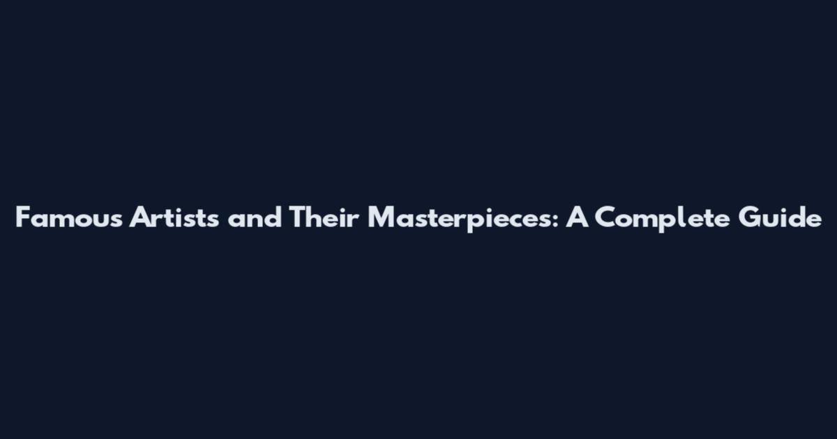 Famous Artists and Their Masterpieces: A Complete Guide
