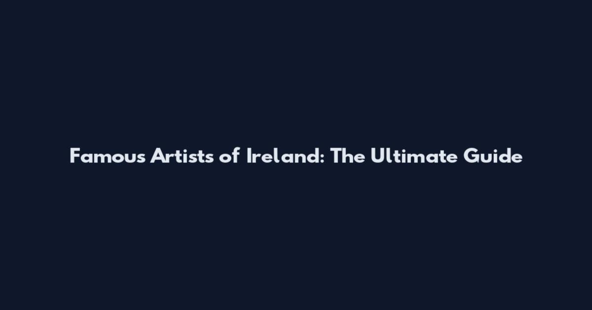 Famous Artists of Ireland: The Ultimate Guide