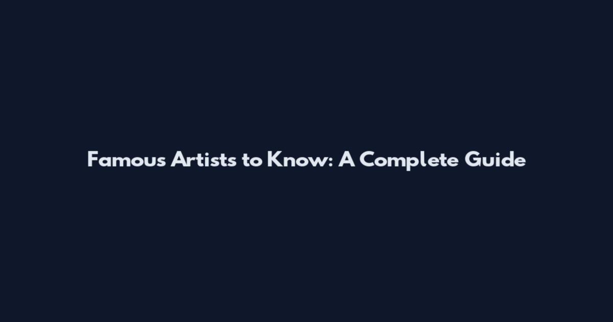 Famous Artists to Know: A Complete Guide