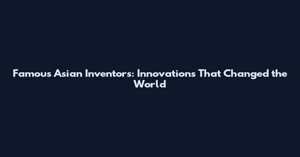 Famous Asian Inventors: Innovations That Changed the World