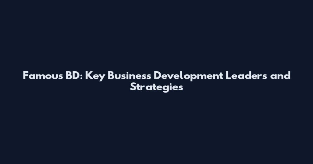 Famous BD: Key Business Development Leaders and Strategies