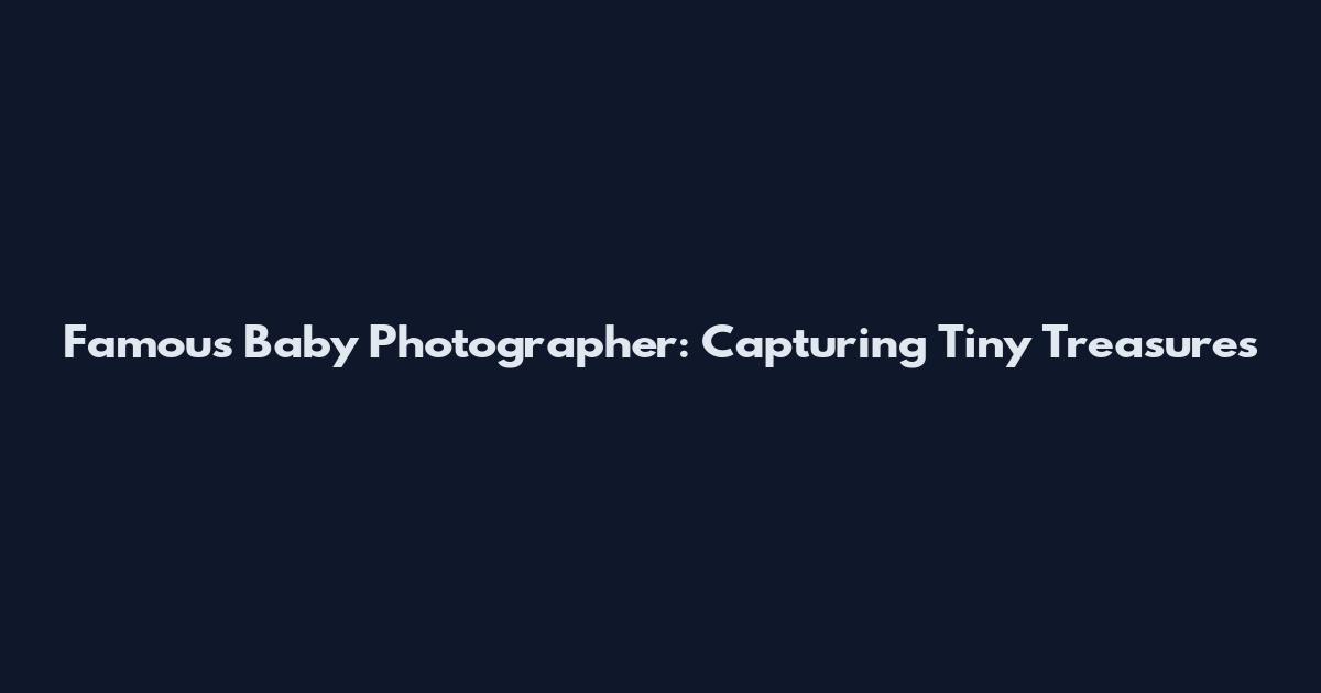 Famous Baby Photographer: Capturing Tiny Treasures