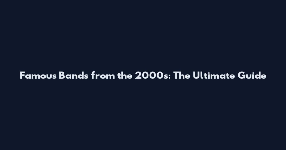 Famous Bands from the 2000s: The Ultimate Guide