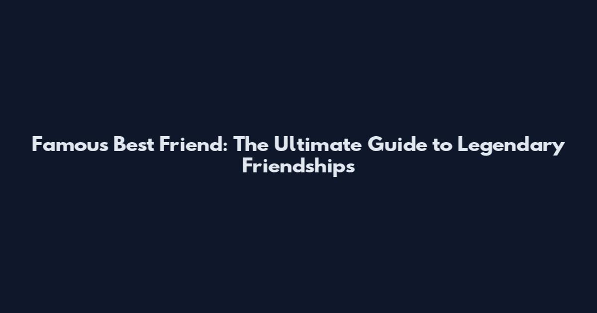 Famous Best Friend: The Ultimate Guide to Legendary Friendships