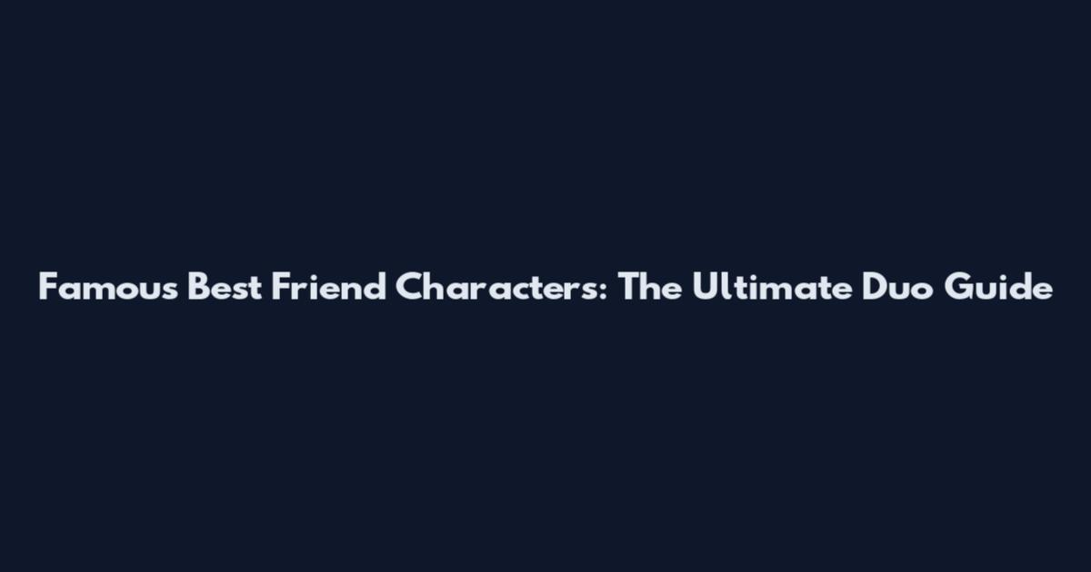 Famous Best Friend Characters: The Ultimate Duo Guide