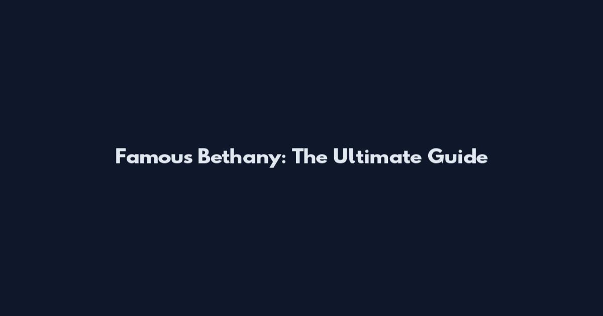 Famous Bethany: The Ultimate Guide