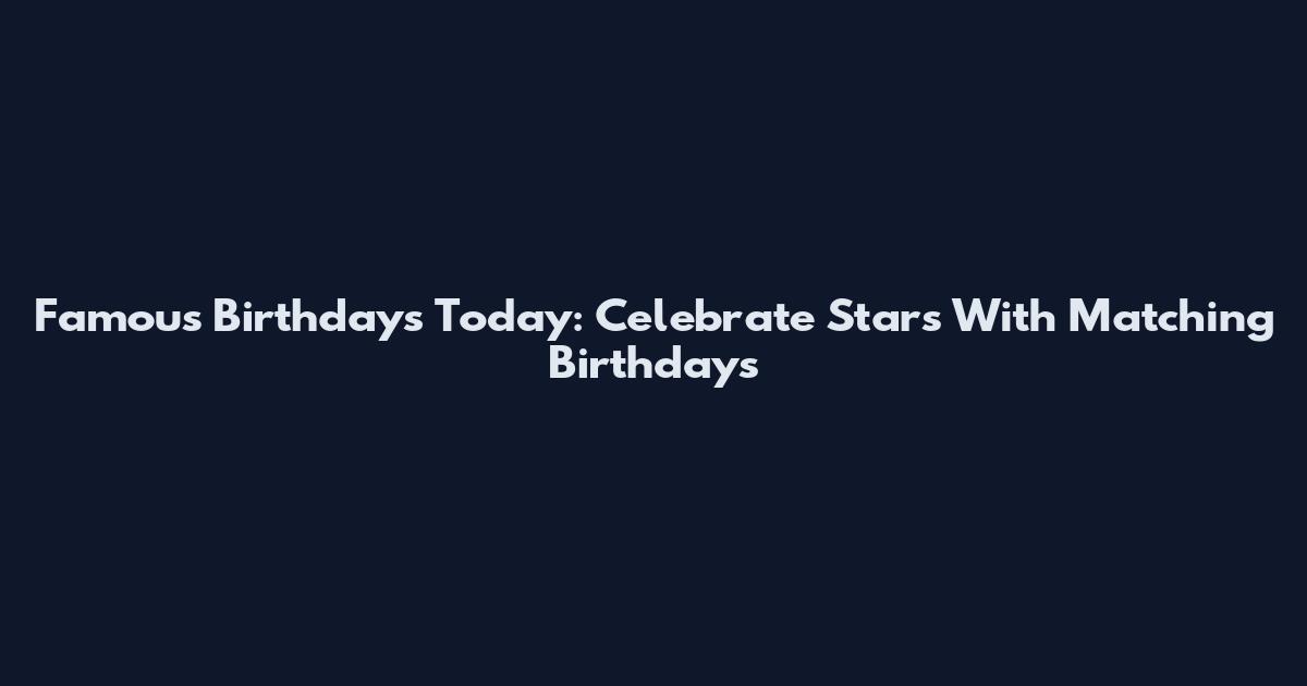 Famous Birthdays Today: Celebrate Stars With Matching Birthdays
