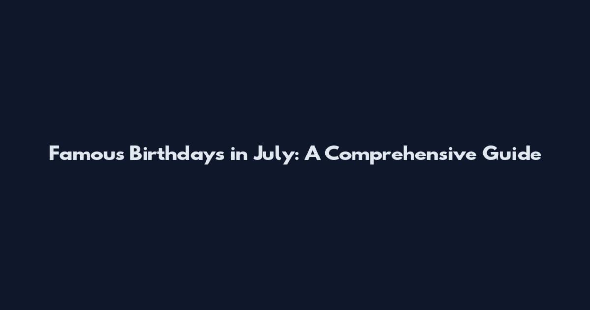 Famous Birthdays in July: A Comprehensive Guide