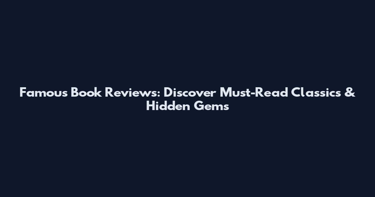 Famous Book Reviews: Discover Must-Read Classics & Hidden Gems