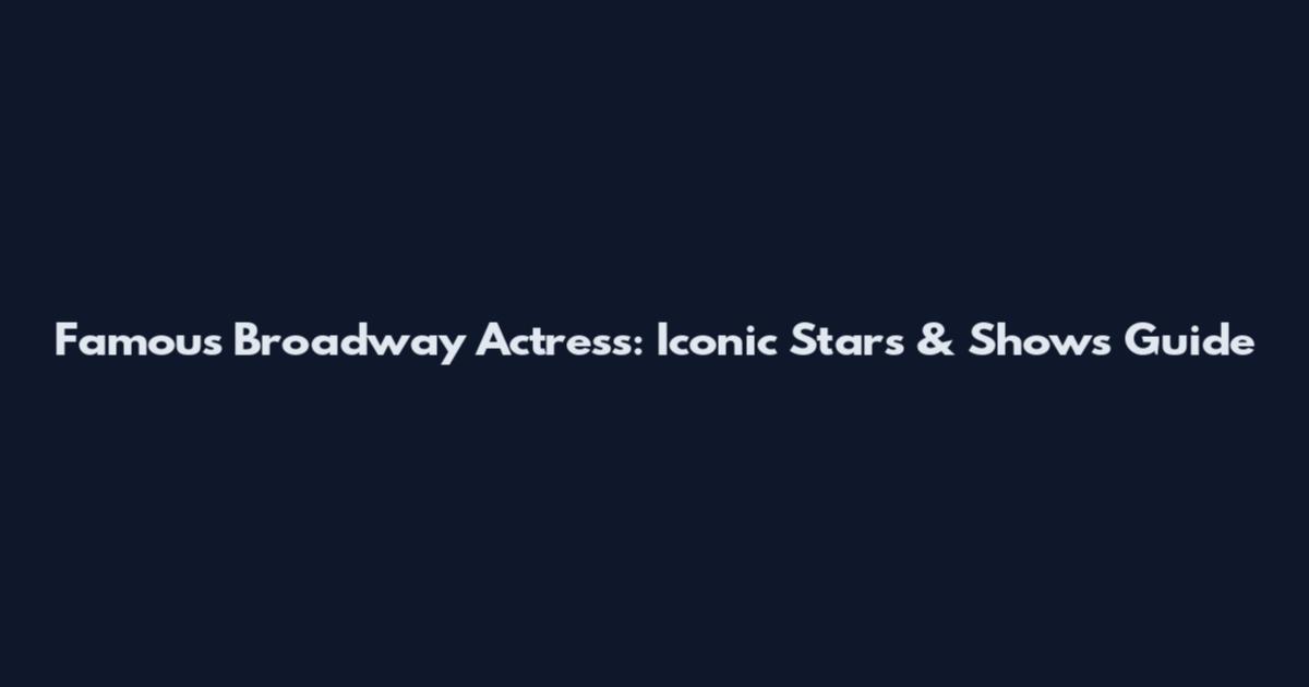 Famous Broadway Actress: Iconic Stars & Shows Guide