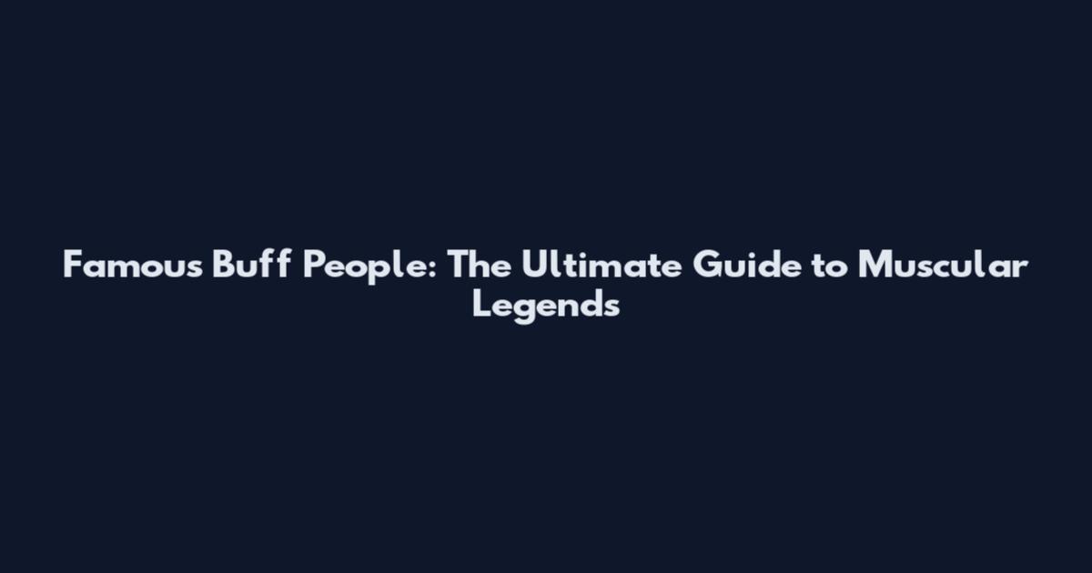 Famous Buff People: The Ultimate Guide to Muscular Legends