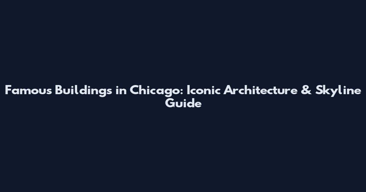 Famous Buildings in Chicago: Iconic Architecture & Skyline Guide