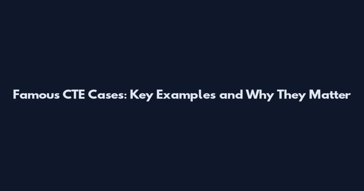 Famous CTE Cases: Key Examples and Why They Matter