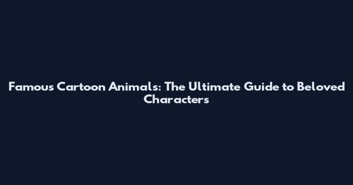 Famous Cartoon Animals: The Ultimate Guide to Beloved Characters