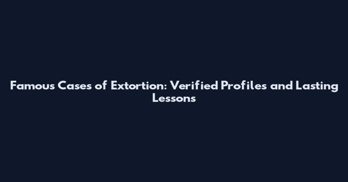 Famous Cases of Extortion: Verified Profiles and Lasting Lessons