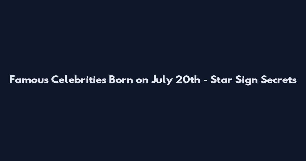 Famous Celebrities Born on July 20th - Star Sign Secrets