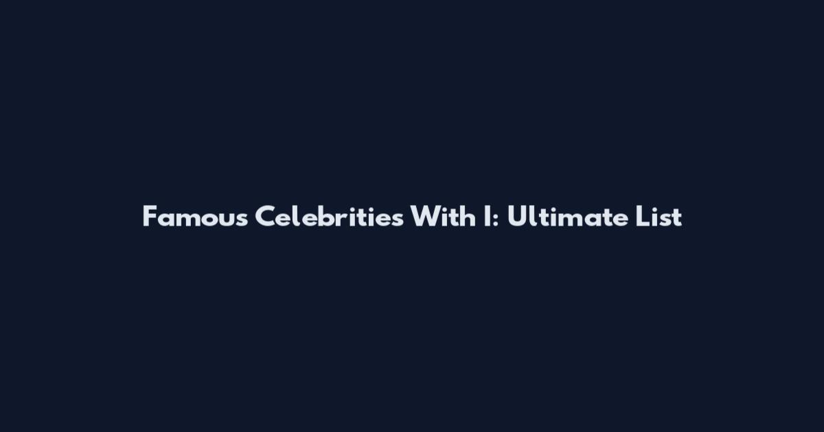 Famous Celebrities With I: Ultimate List