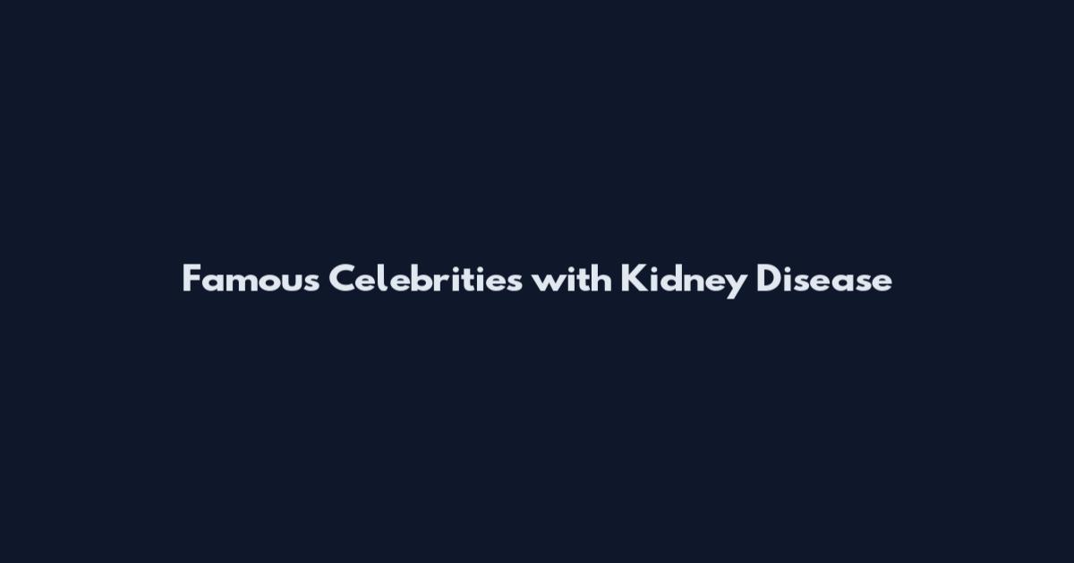 Famous Celebrities with Kidney Disease