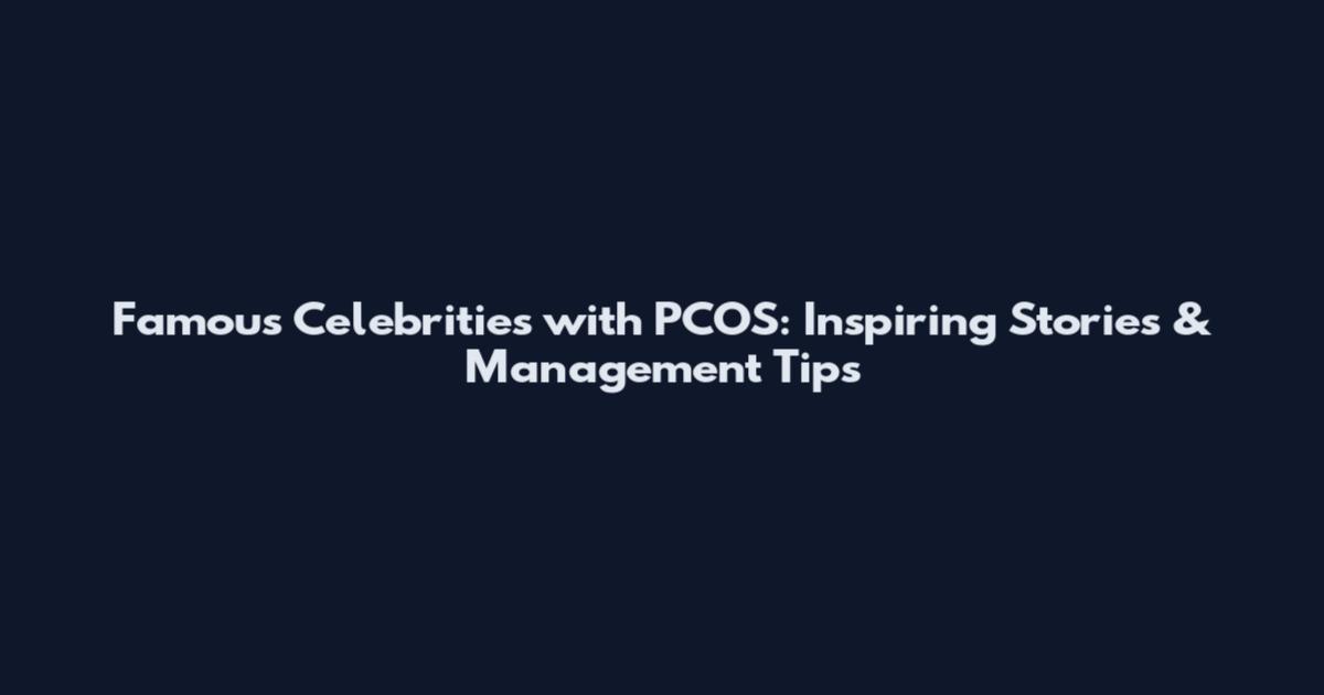 Famous Celebrities with PCOS: Inspiring Stories & Management Tips