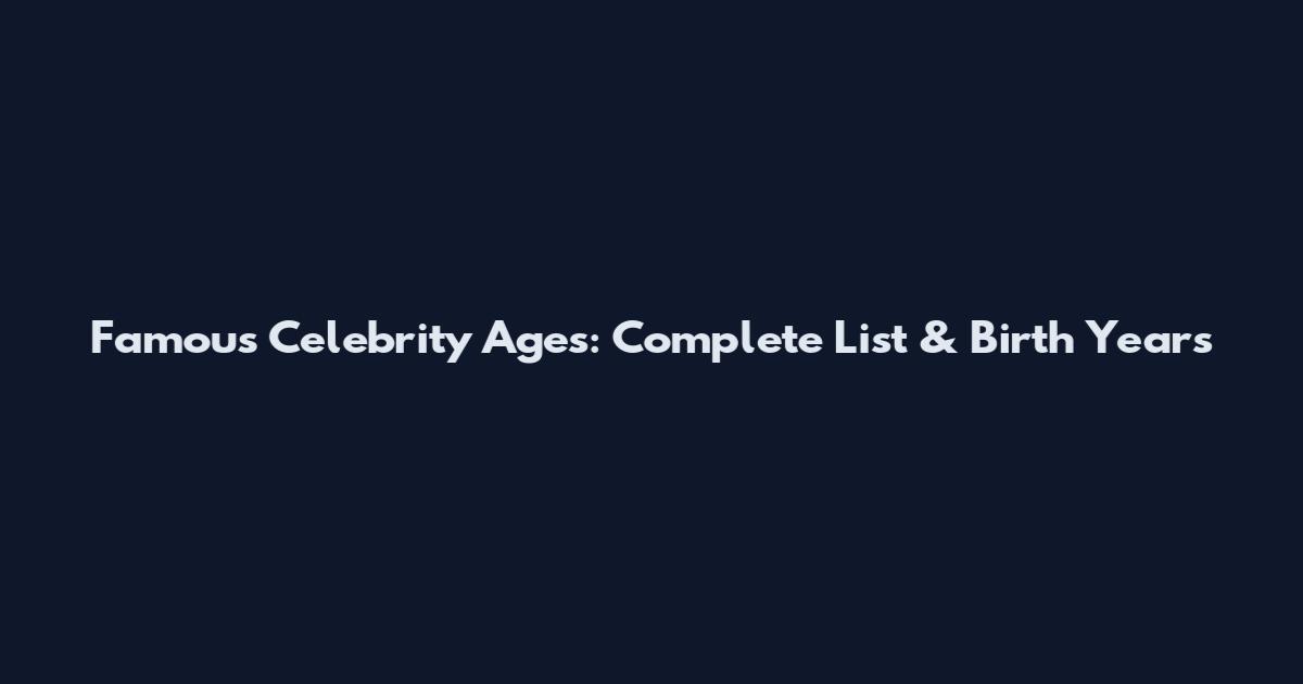 Famous Celebrity Ages: Complete List & Birth Years