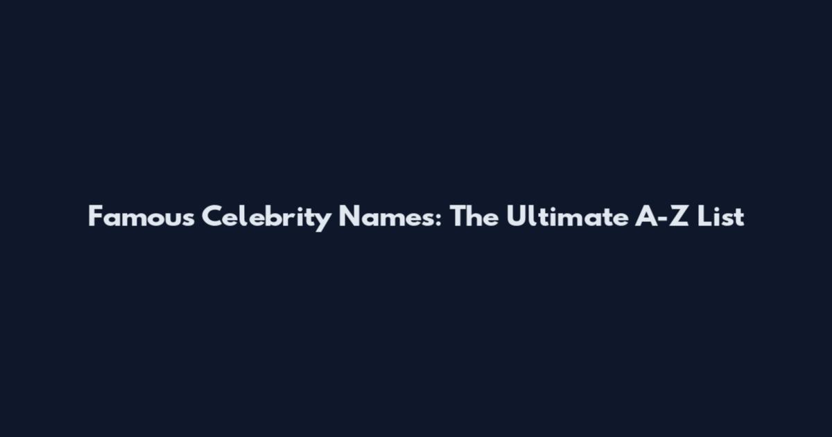 Famous Celebrity Names: The Ultimate A-Z List