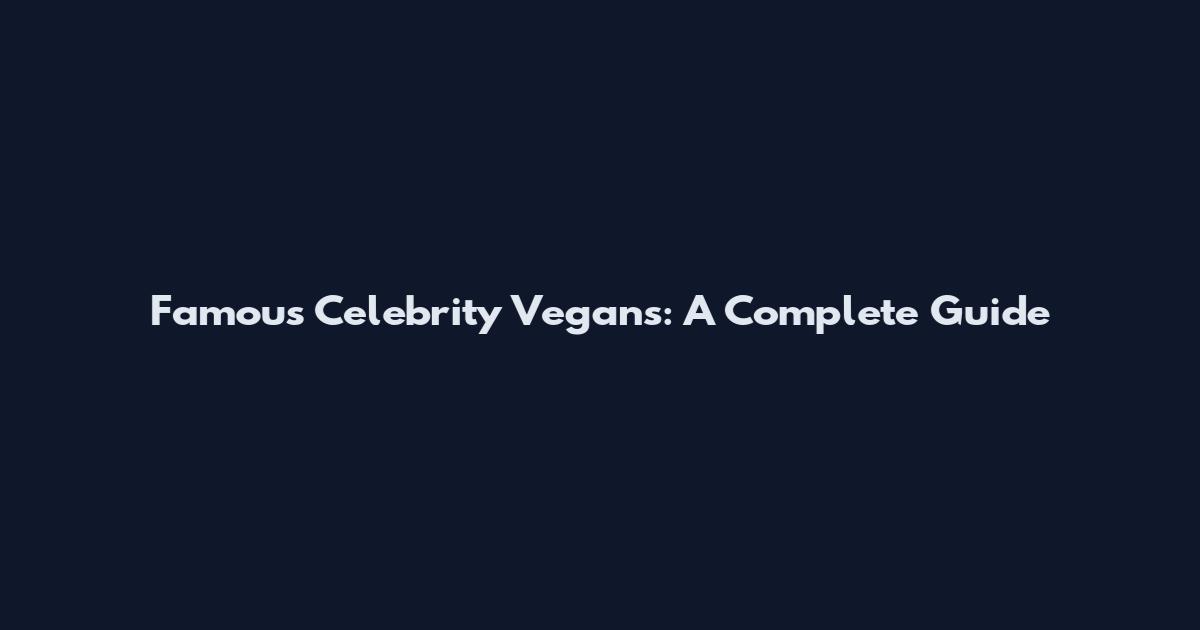 Famous Celebrity Vegans: A Complete Guide