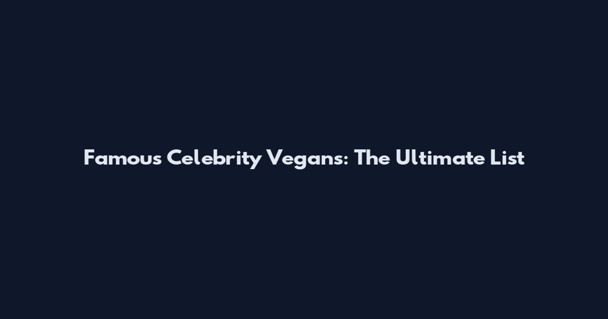 Famous Celebrity Vegans: The Ultimate List