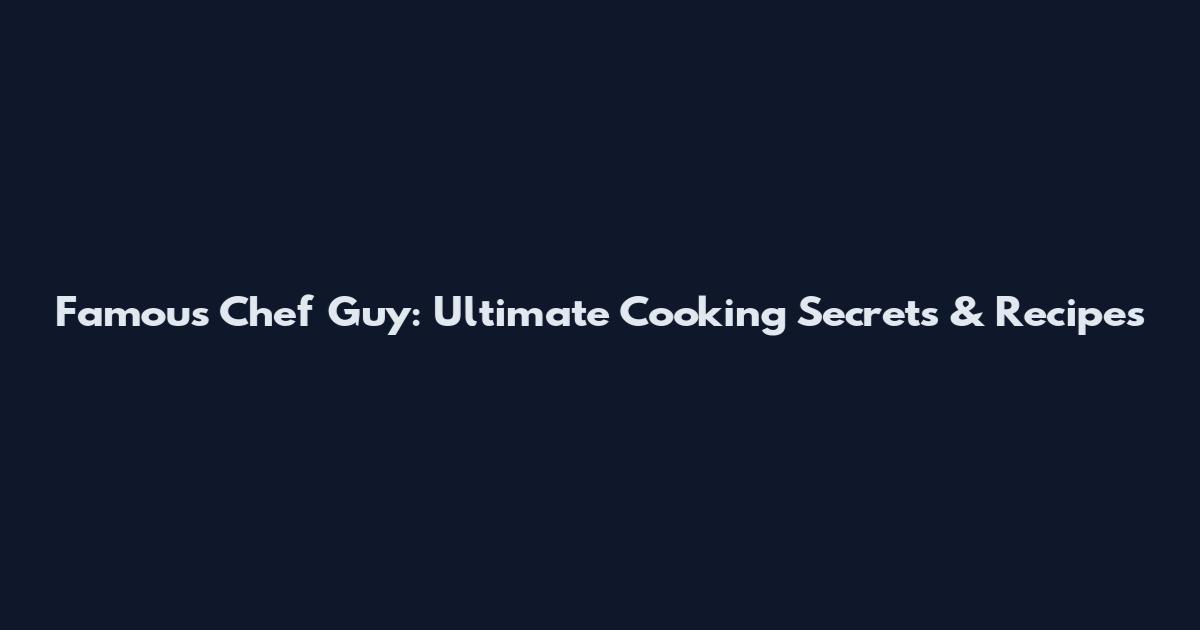 Famous Chef Guy: Ultimate Cooking Secrets & Recipes
