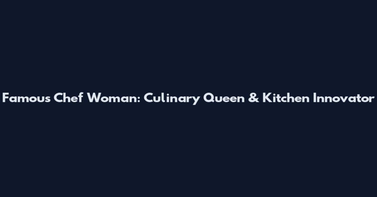 Famous Chef Woman: Culinary Queen & Kitchen Innovator