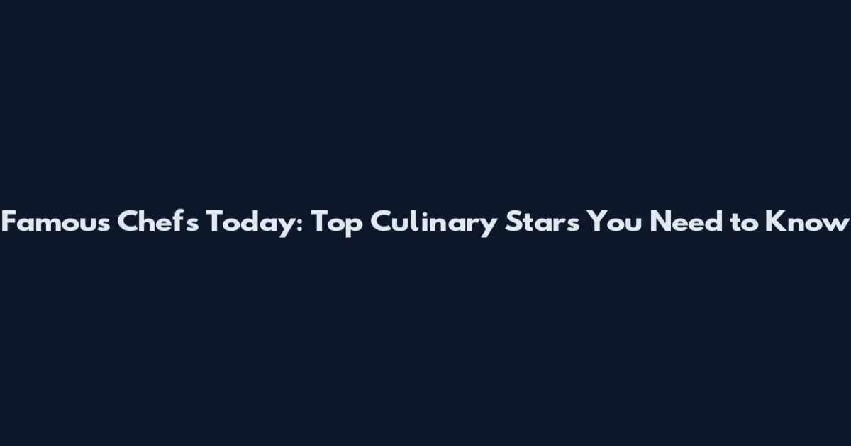 Famous Chefs Today: Top Culinary Stars You Need to Know