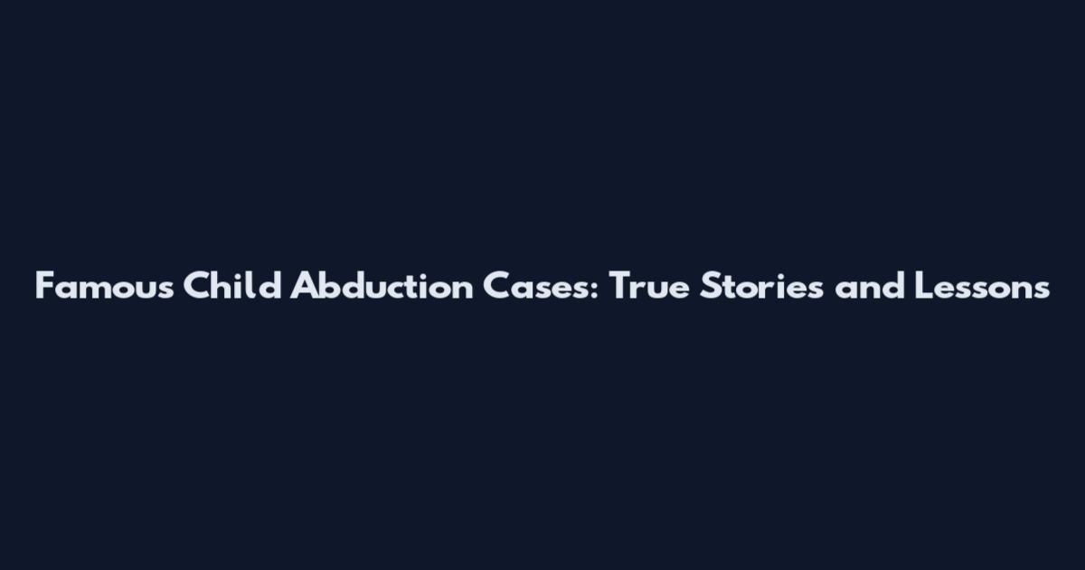 Famous Child Abduction Cases: True Stories and Lessons