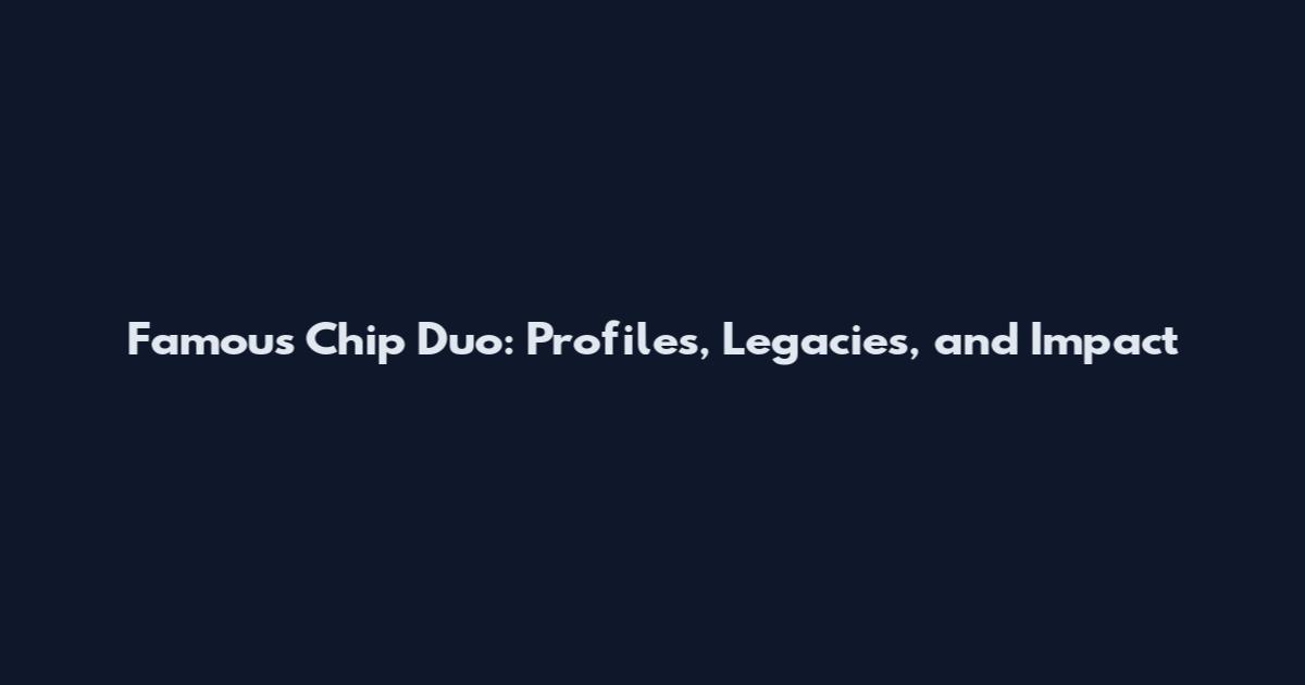 Famous Chip Duo: Profiles, Legacies, and Impact