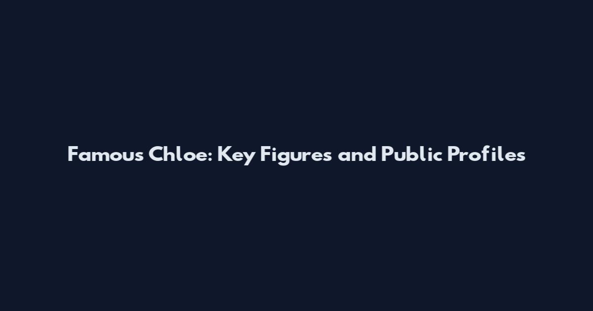 Famous Chloe: Key Figures and Public Profiles