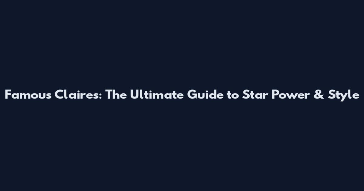 Famous Claires: The Ultimate Guide to Star Power & Style