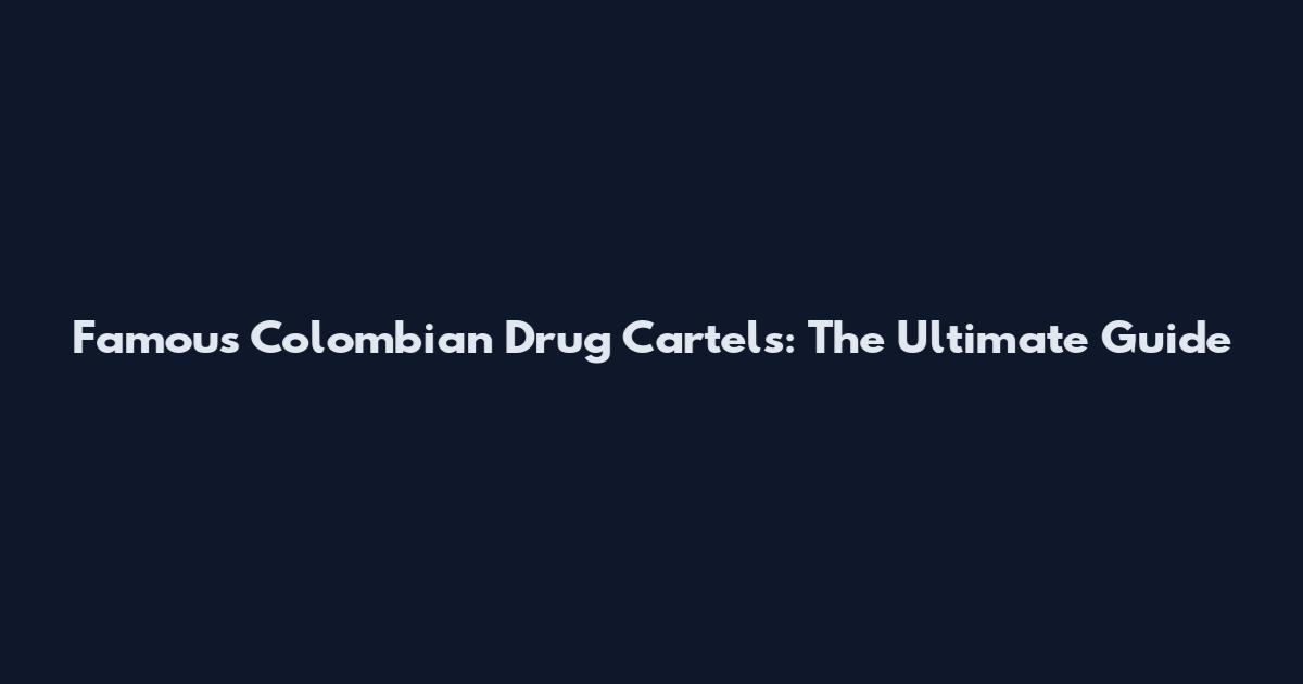 Famous Colombian Drug Cartels: The Ultimate Guide