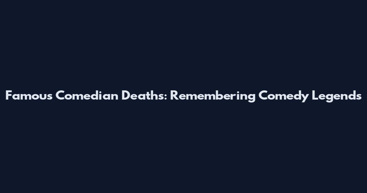 Famous Comedian Deaths: Remembering Comedy Legends