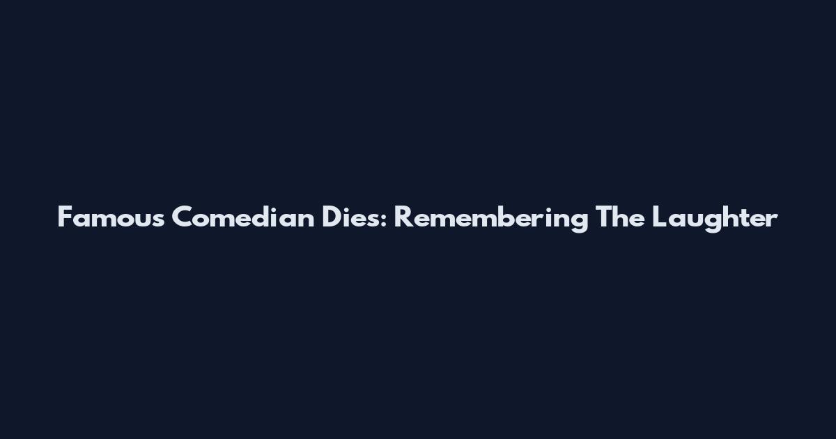 Famous Comedian Dies: Remembering The Laughter