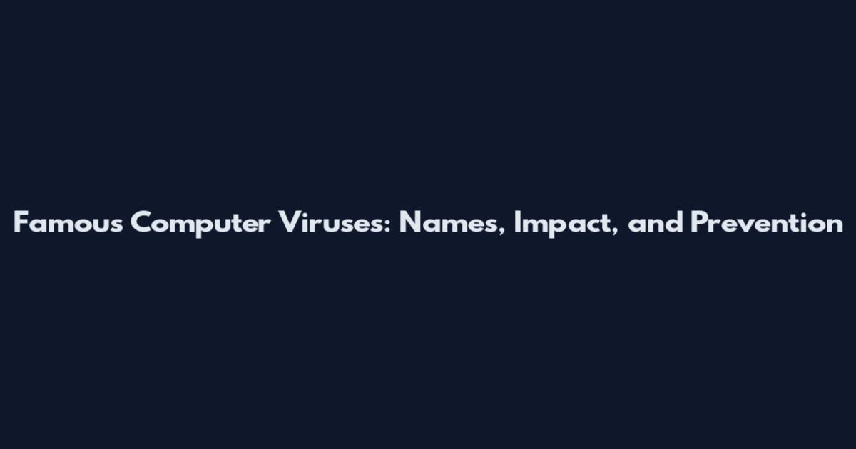 Famous Computer Viruses: Names, Impact, and Prevention