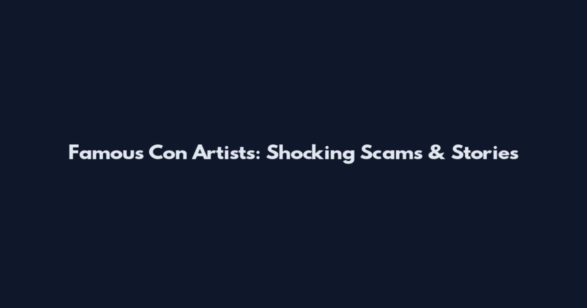 Famous Con Artists: Shocking Scams & Stories